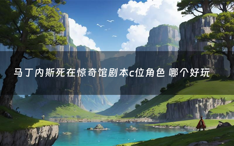 马丁内斯死在惊奇馆剧本c位角色 哪个好玩