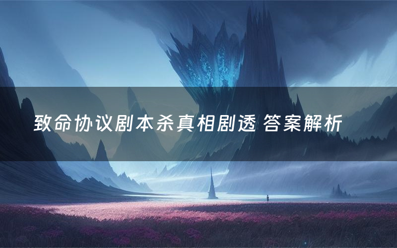 致命协议剧本杀真相剧透 答案解析