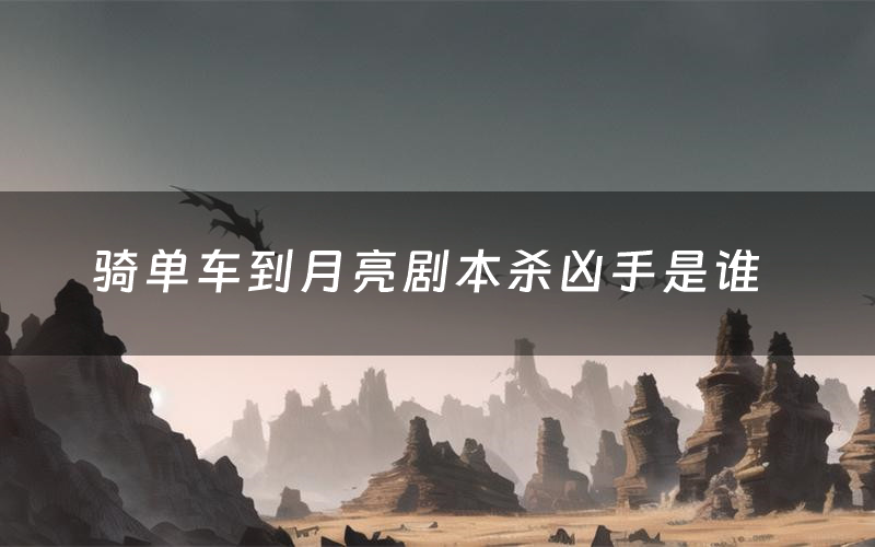 骑单车到月亮剧本杀凶手是谁