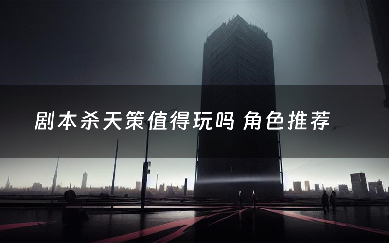 剧本杀天策值得玩吗 角色推荐