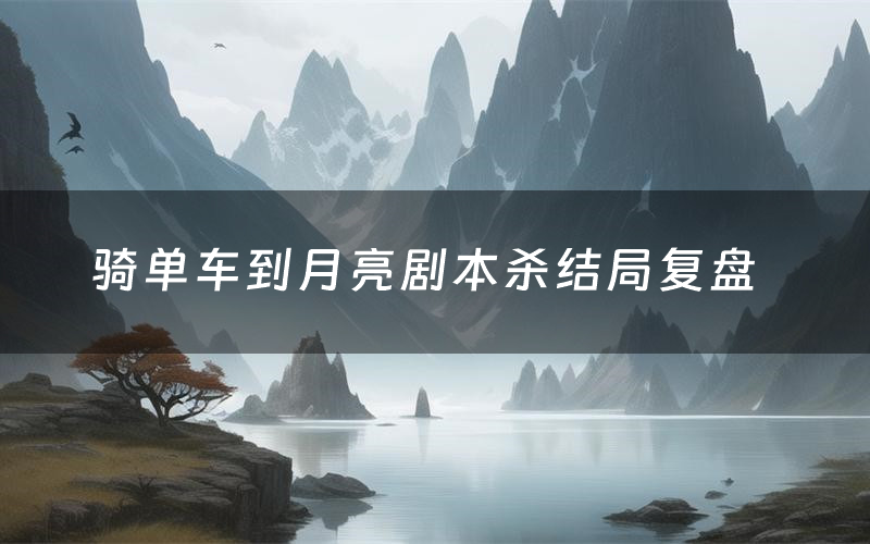 骑单车到月亮剧本杀结局复盘