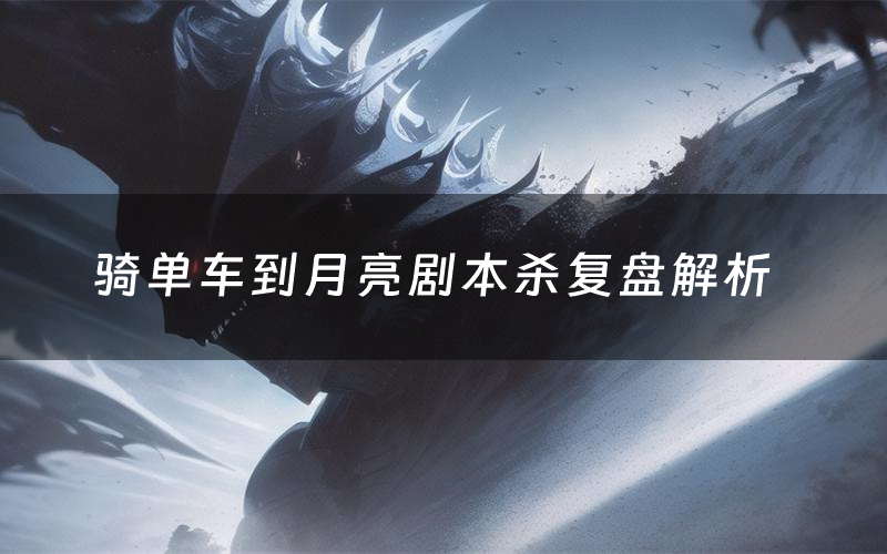 骑单车到月亮剧本杀复盘解析