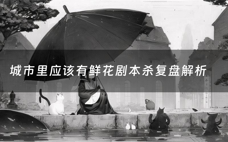城市里应该有鲜花剧本杀复盘解析
