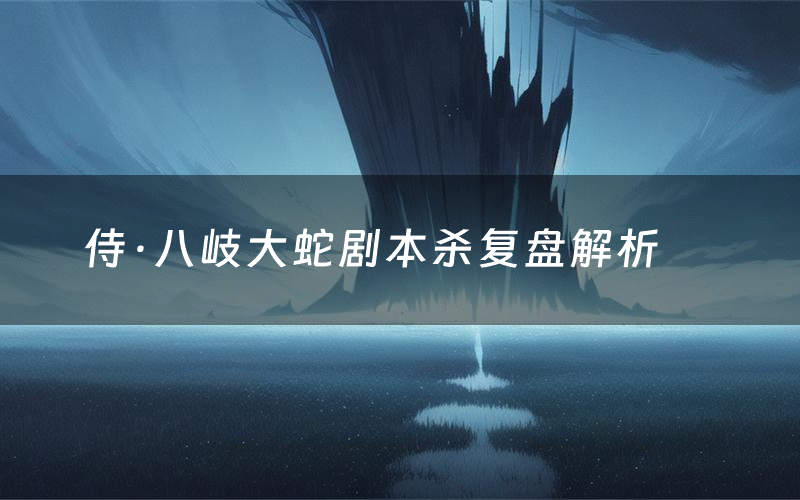 侍·八岐大蛇剧本杀复盘解析