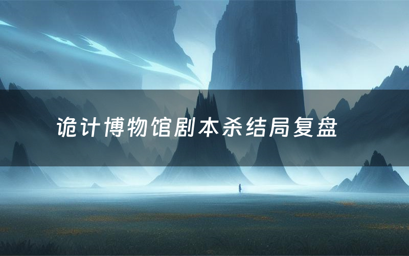 诡计博物馆剧本杀结局复盘