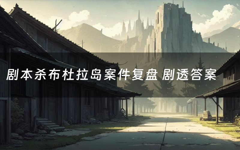 剧本杀布杜拉岛案件复盘 剧透答案