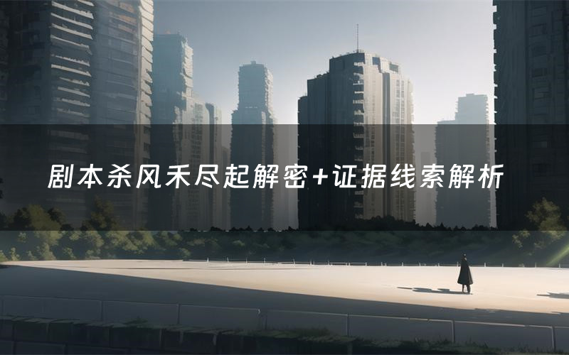 剧本杀风禾尽起解密+证据线索解析