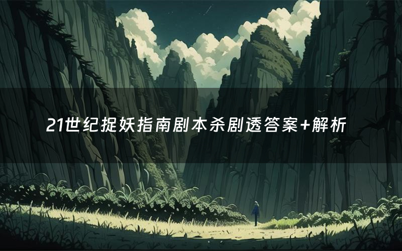 21世纪捉妖指南剧本杀剧透答案+解析