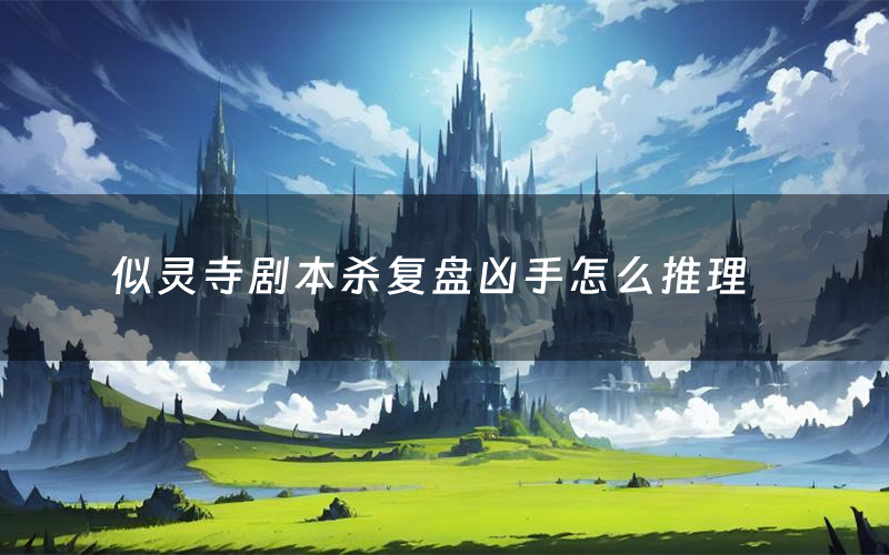 似灵寺剧本杀复盘凶手怎么推理