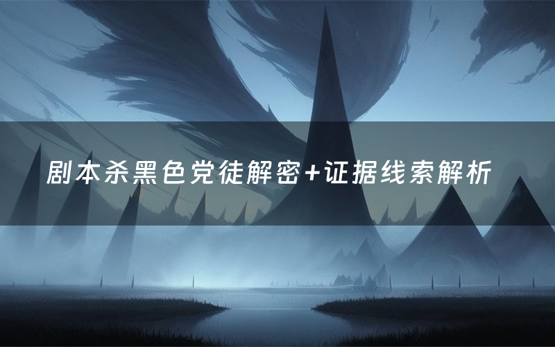 剧本杀黑色党徒解密+证据线索解析