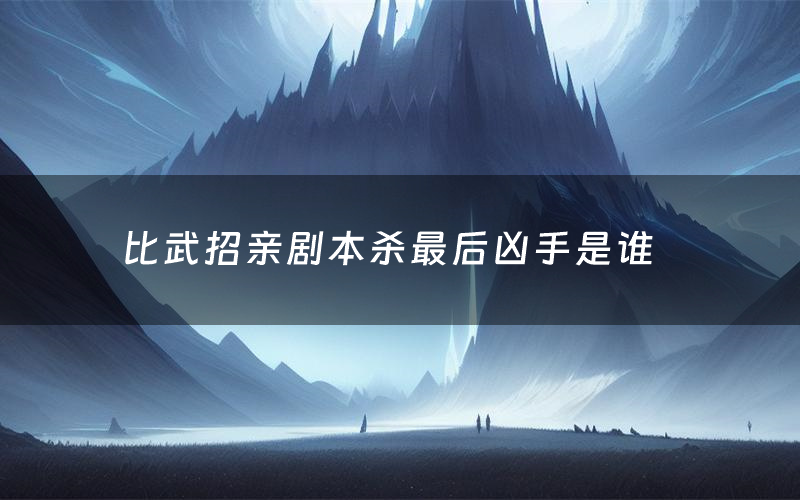 比武招亲剧本杀最后凶手是谁