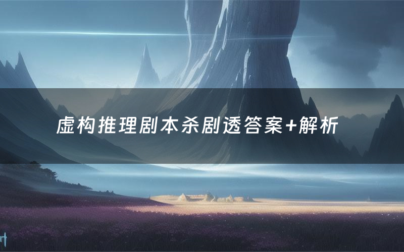 虚构推理剧本杀剧透答案+解析