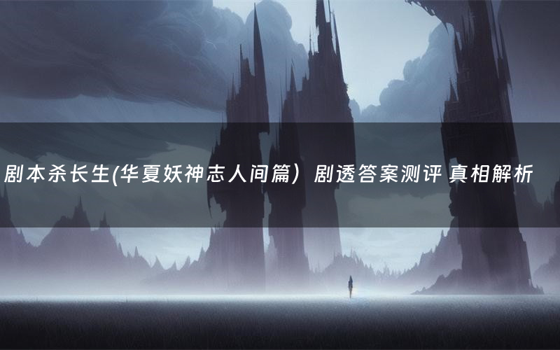 剧本杀长生(华夏妖神志人间篇)剧透答案测评 真相解析