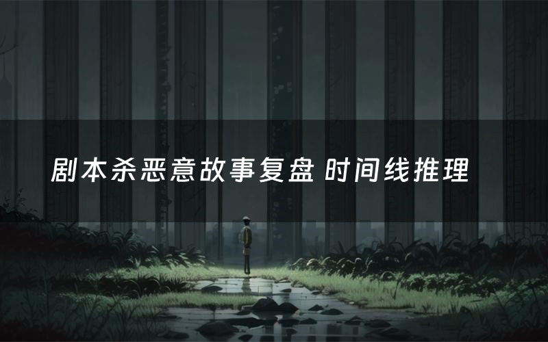 剧本杀恶意故事复盘 时间线推理