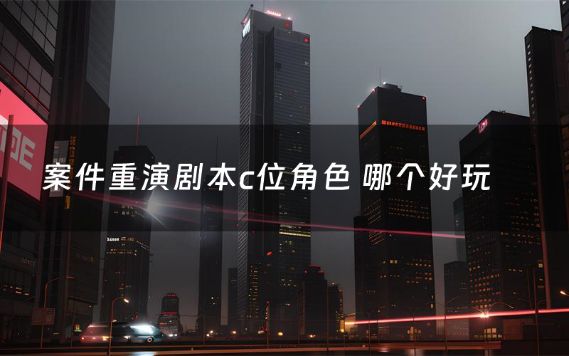案件重演剧本c位角色 哪个好玩