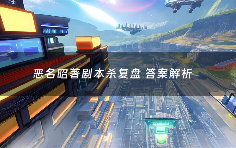 恶名昭著剧本杀复盘 答案解析