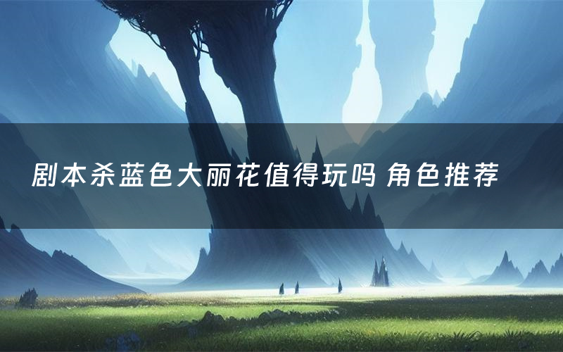 剧本杀蓝色大丽花值得玩吗 角色推荐