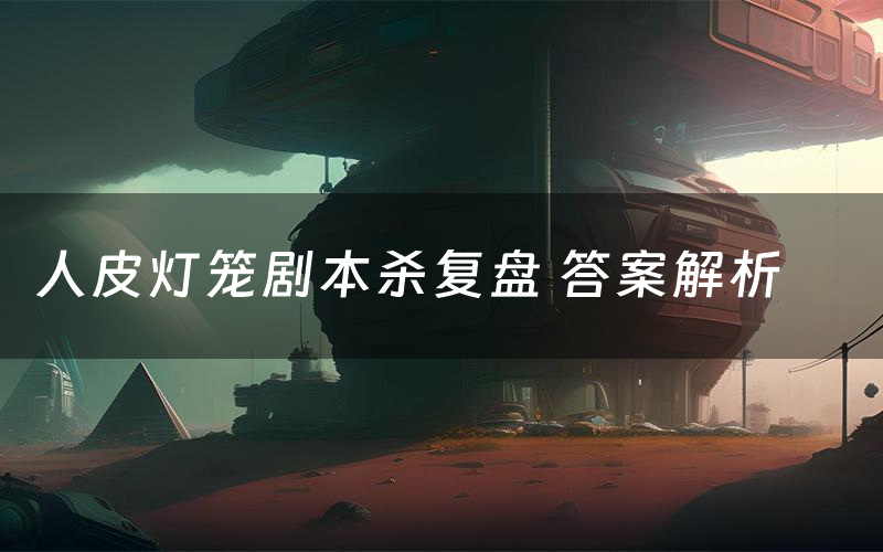 人皮灯笼剧本杀复盘 答案解析