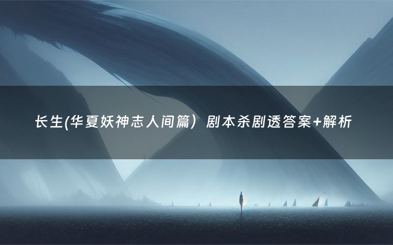 长生(华夏妖神志人间篇)剧本杀剧透答案+解析