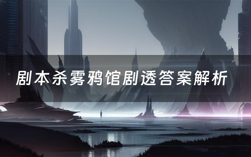 剧本杀雾鸦馆剧透答案解析