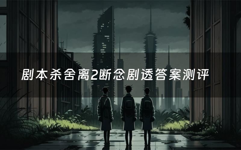 剧本杀舍离2断念剧透答案测评