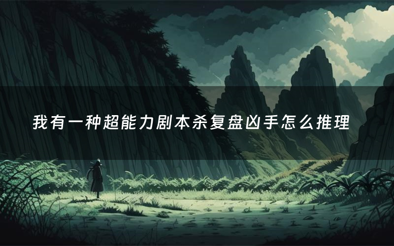 我有一种超能力剧本杀复盘凶手怎么推理