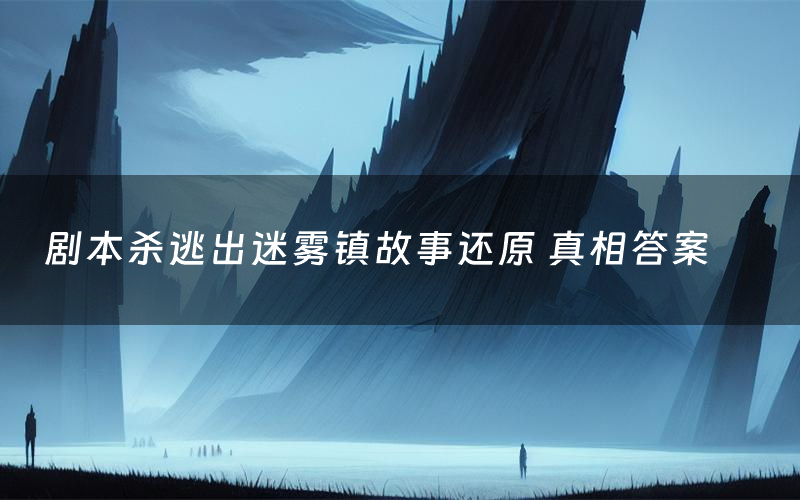 剧本杀逃出迷雾镇故事还原 真相答案