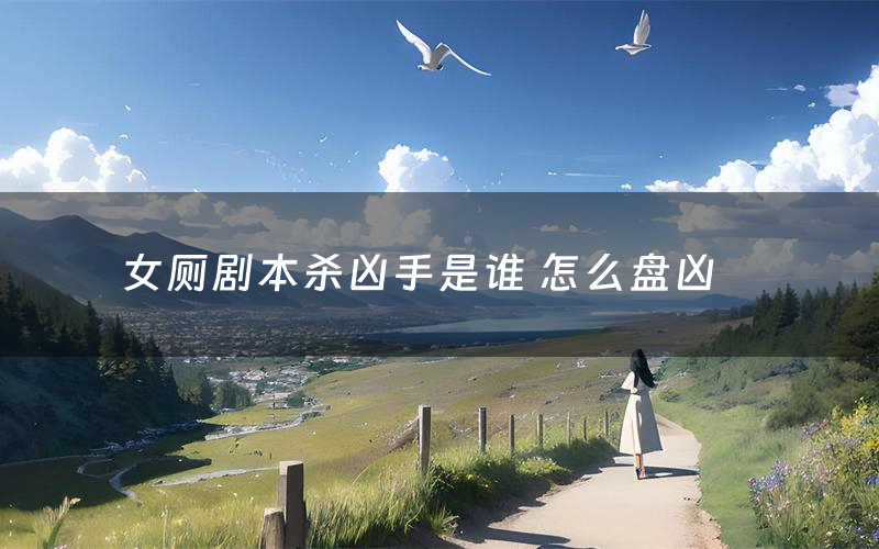 女厕剧本杀凶手是谁 怎么盘凶