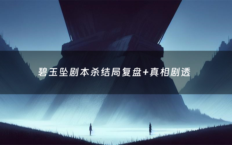 碧玉坠剧本杀结局复盘+真相剧透