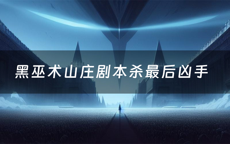 黑巫术山庄剧本杀最后凶手