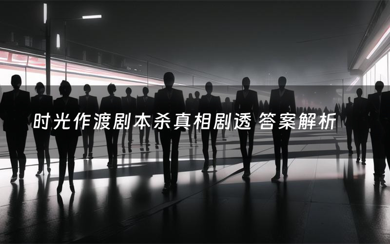 时光作渡剧本杀真相剧透 答案解析