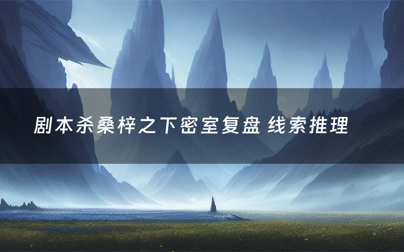 剧本杀桑梓之下密室复盘 线索推理