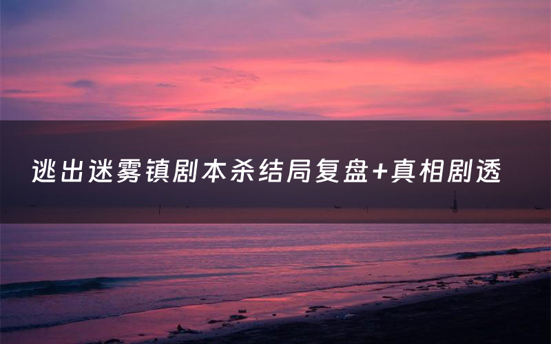 逃出迷雾镇剧本杀结局复盘+真相剧透