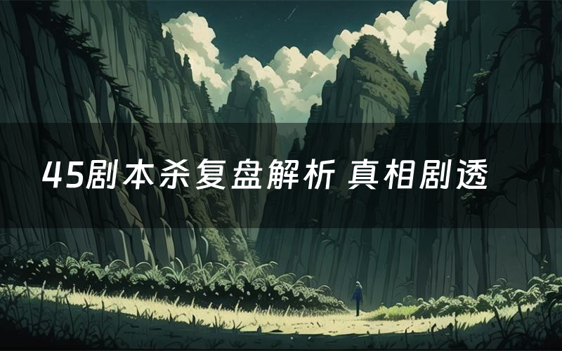 45剧本杀复盘解析 真相剧透