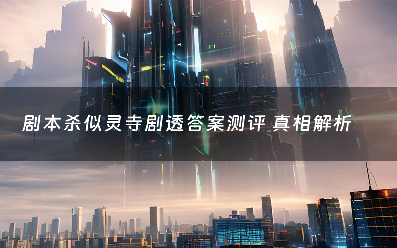 剧本杀似灵寺剧透答案测评 真相解析