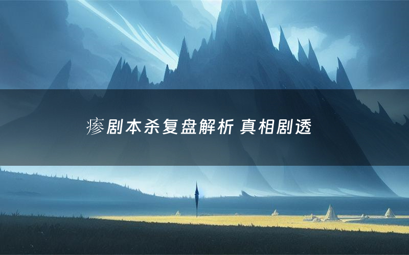 瘆剧本杀复盘解析 真相剧透