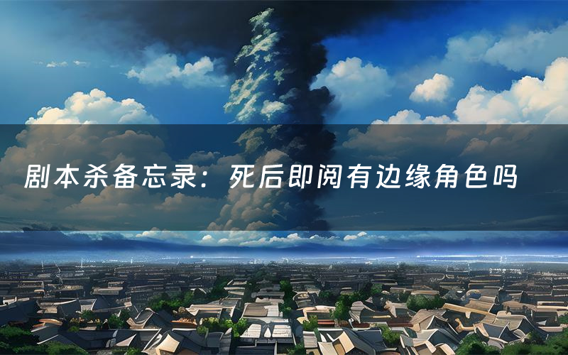 剧本杀备忘录:死后即阅有边缘角色吗