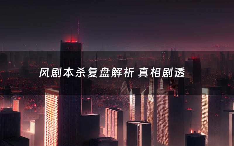 风剧本杀复盘解析 真相剧透