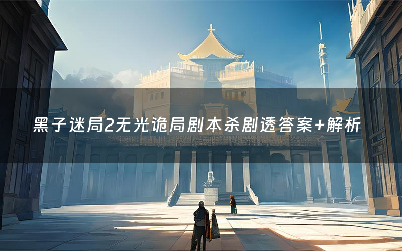 黑子迷局2无光诡局剧本杀剧透答案+解析
