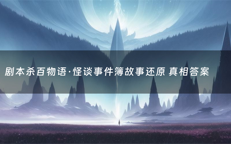 剧本杀百物语·怪谈事件簿故事还原 真相答案