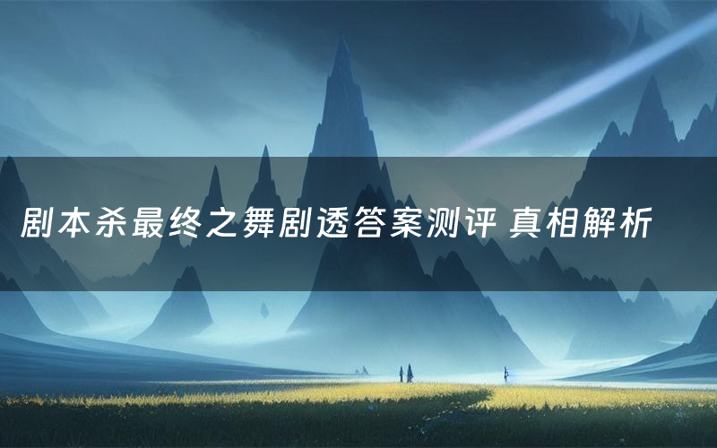 剧本杀最终之舞剧透答案测评 真相解析