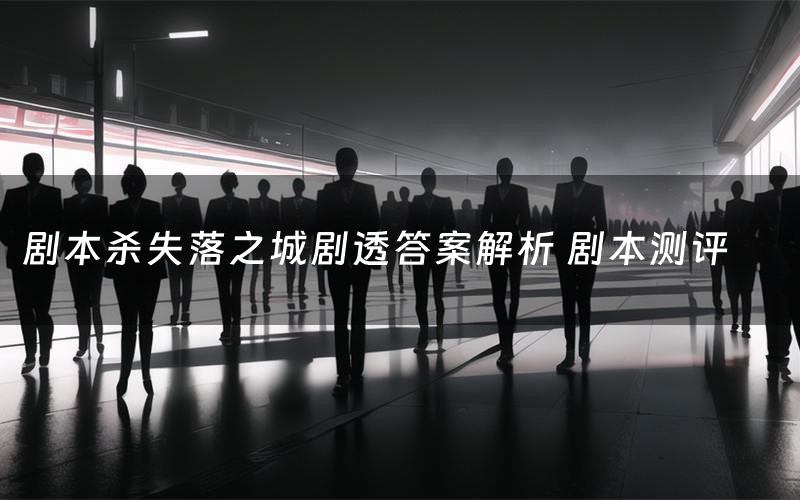 剧本杀失落之城剧透答案解析 剧本测评