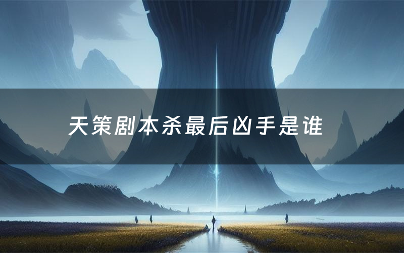 天策剧本杀最后凶手是谁