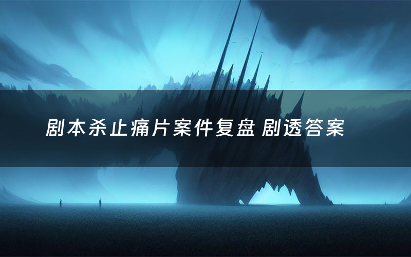 剧本杀止痛片案件复盘 剧透答案