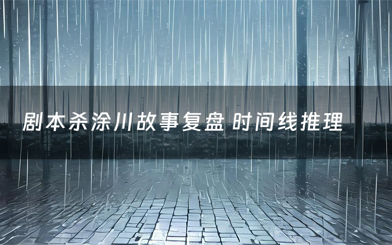 剧本杀涂川故事复盘 时间线推理