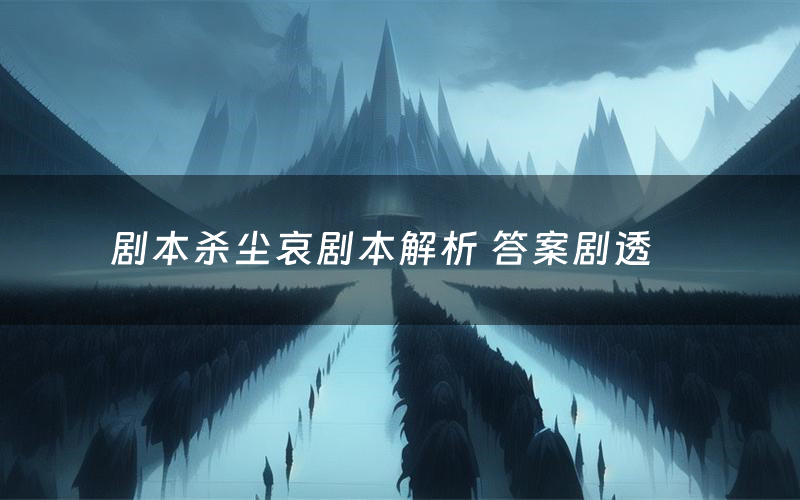 剧本杀尘哀剧本解析 答案剧透