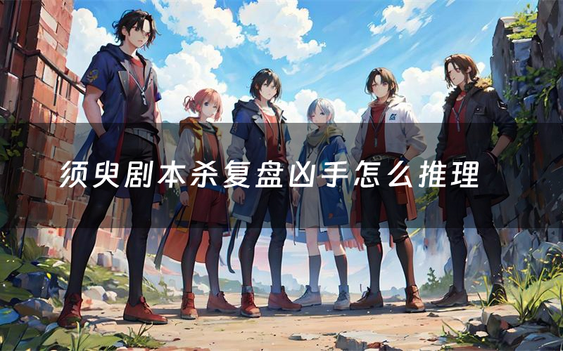 须臾剧本杀复盘凶手怎么推理