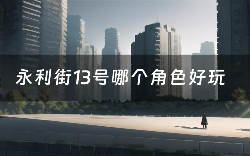 永利街13号哪个角色好玩