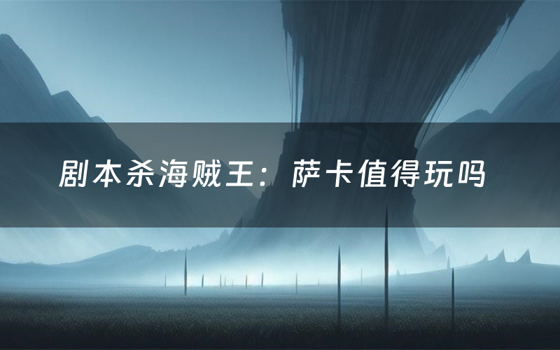 剧本杀海贼王：萨卡值得玩吗