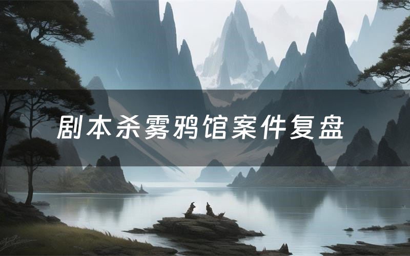 剧本杀雾鸦馆案件复盘